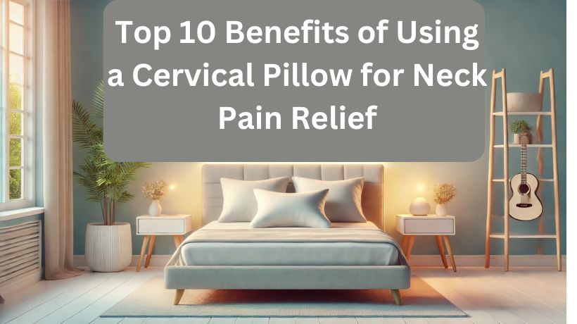 Top 10 Benefits of Using a Cervical Pillow for Neck Pain Relief